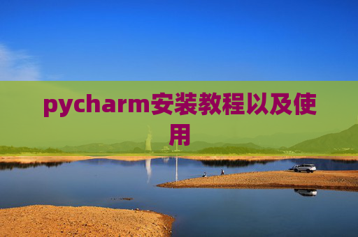 pycharm安装教程以及使用 pycharm安装教程以及使用
